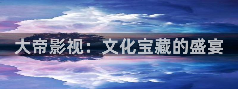 青苹果影院免费观看电视剧大全：大帝影视：文化宝藏的盛宴